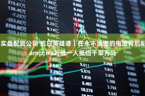实盘配资公司 抗日英雄谱丨在永不消逝的电波背后&#32;他一人抵挡千军万马