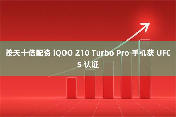 按天十倍配资 iQOO Z10 Turbo Pro 手机获 UFCS 认证