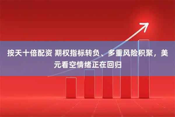 按天十倍配资 期权指标转负、多重风险积聚，美元看空情绪正在回归